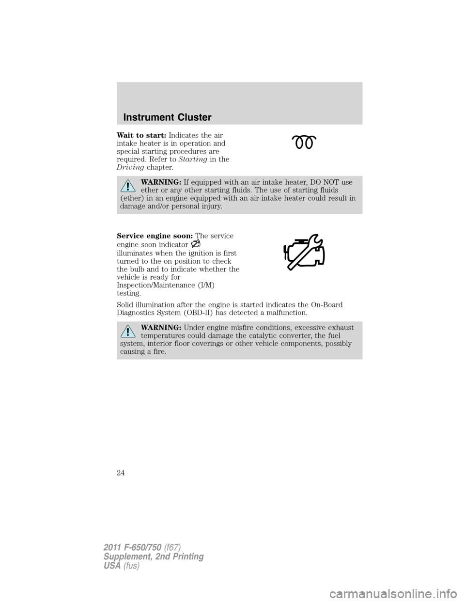 FORD F750 2011 12.G Owners Manual Wait to start:Indicates the air
intake heater is in operation and
special starting procedures are
required. Refer toStartingin the
Drivingchapter.
WARNING:If equipped with an air intake heater, DO NOT