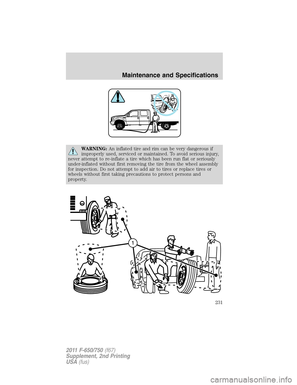 FORD F750 2011 12.G Owners Manual WARNING:An inflated tire and rim can be very dangerous if
improperly used, serviced or maintained. To avoid serious injury,
never attempt to re-inflate a tire which has been run flat or seriously
unde FORD F750 2011 12.G Owners Manual WARNING:An inflated tire and rim can be very dangerous if
improperly used, serviced or maintained. To avoid serious injury,
never attempt to re-inflate a tire which has been run flat or seriously
unde