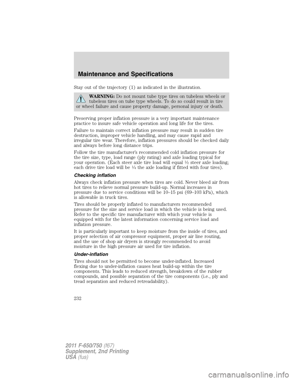 FORD F750 2011 12.G Owners Manual Stay out of the trajectory (1) as indicated in the illustration.
WARNING:Do not mount tube type tires on tubeless wheels or
tubeless tires on tube type wheels. To do so could result in tire
or wheel f FORD F750 2011 12.G Owners Manual Stay out of the trajectory (1) as indicated in the illustration.
WARNING:Do not mount tube type tires on tubeless wheels or
tubeless tires on tube type wheels. To do so could result in tire
or wheel f