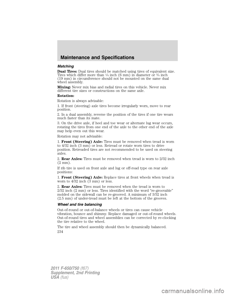 FORD F650 2011 12.G Owners Manual Matching
Dual Tires:Dual tires should be matched using tires of equivalent size.
Tires which differ more than
1�4inch (6 mm) in diameter or3�4inch
(19 mm) in circumference should not be mounted on the