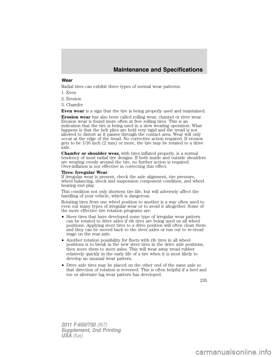 FORD F650 2011 12.G Owners Manual Wear
Radial tires can exhibit three types of normal wear patterns:
1. Even
2. Erosion
3. Chamfer
Even wearis a sign that the tire is being properly used and maintained.
Erosion wearhas also been calle