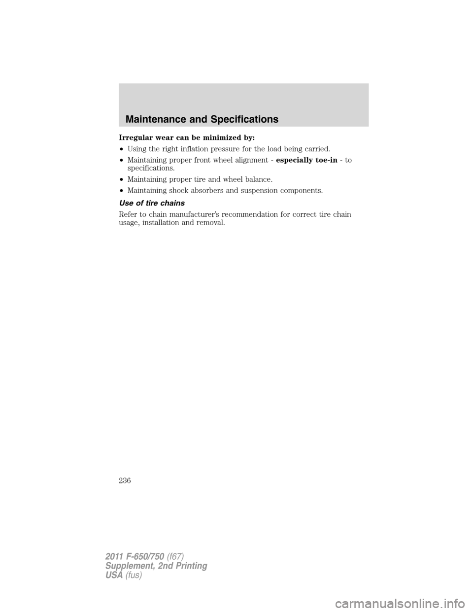 FORD F750 2011 12.G Owners Manual Irregular wear can be minimized by:
•Using the right inflation pressure for the load being carried.
•Maintaining proper front wheel alignment -especially toe-in-to
specifications.
•Maintaining p