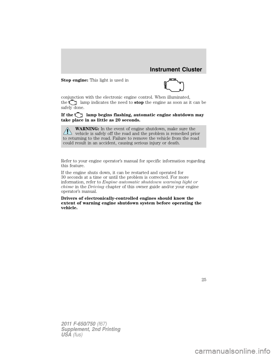 FORD F750 2011 12.G Owners Manual Stop engine:This light is used in
conjunction with the electronic engine control. When illuminated,
the
lamp indicates the need tostopthe engine as soon as it can be
safely done.
If the
lamp begins fl FORD F750 2011 12.G Owners Manual Stop engine:This light is used in
conjunction with the electronic engine control. When illuminated,
the
lamp indicates the need tostopthe engine as soon as it can be
safely done.
If the
lamp begins fl