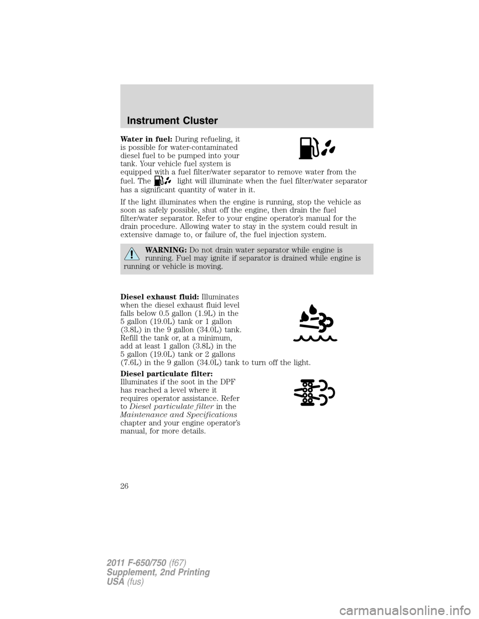 FORD F750 2011 12.G Owners Manual Water in fuel:During refueling, it
is possible for water-contaminated
diesel fuel to be pumped into your
tank. Your vehicle fuel system is
equipped with a fuel filter/water separator to remove water f FORD F750 2011 12.G Owners Manual Water in fuel:During refueling, it
is possible for water-contaminated
diesel fuel to be pumped into your
tank. Your vehicle fuel system is
equipped with a fuel filter/water separator to remove water f
