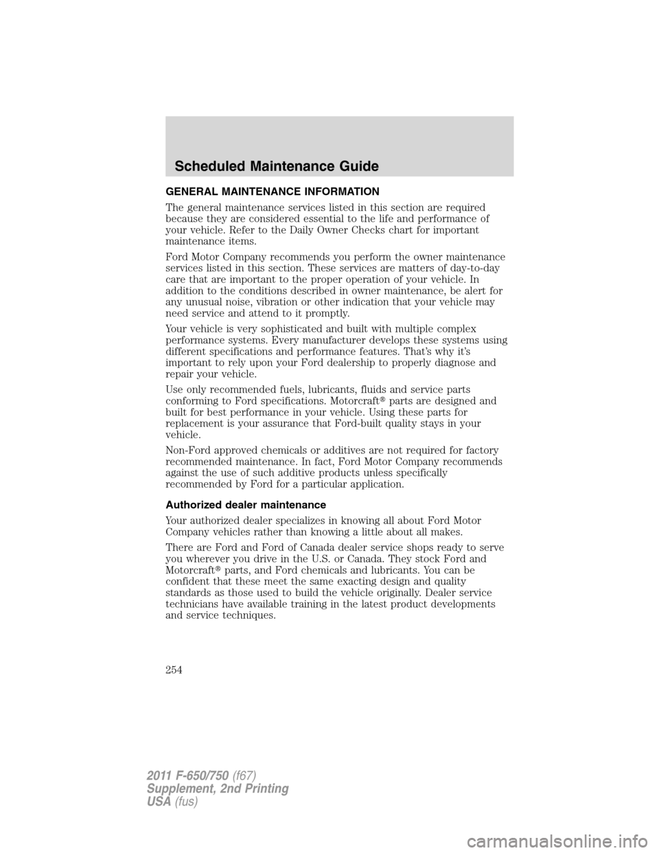 FORD F750 2011 12.G Owners Manual GENERAL MAINTENANCE INFORMATION
The general maintenance services listed in this section are required
because they are considered essential to the life and performance of
your vehicle. Refer to the Dai FORD F750 2011 12.G Owners Manual GENERAL MAINTENANCE INFORMATION
The general maintenance services listed in this section are required
because they are considered essential to the life and performance of
your vehicle. Refer to the Dai