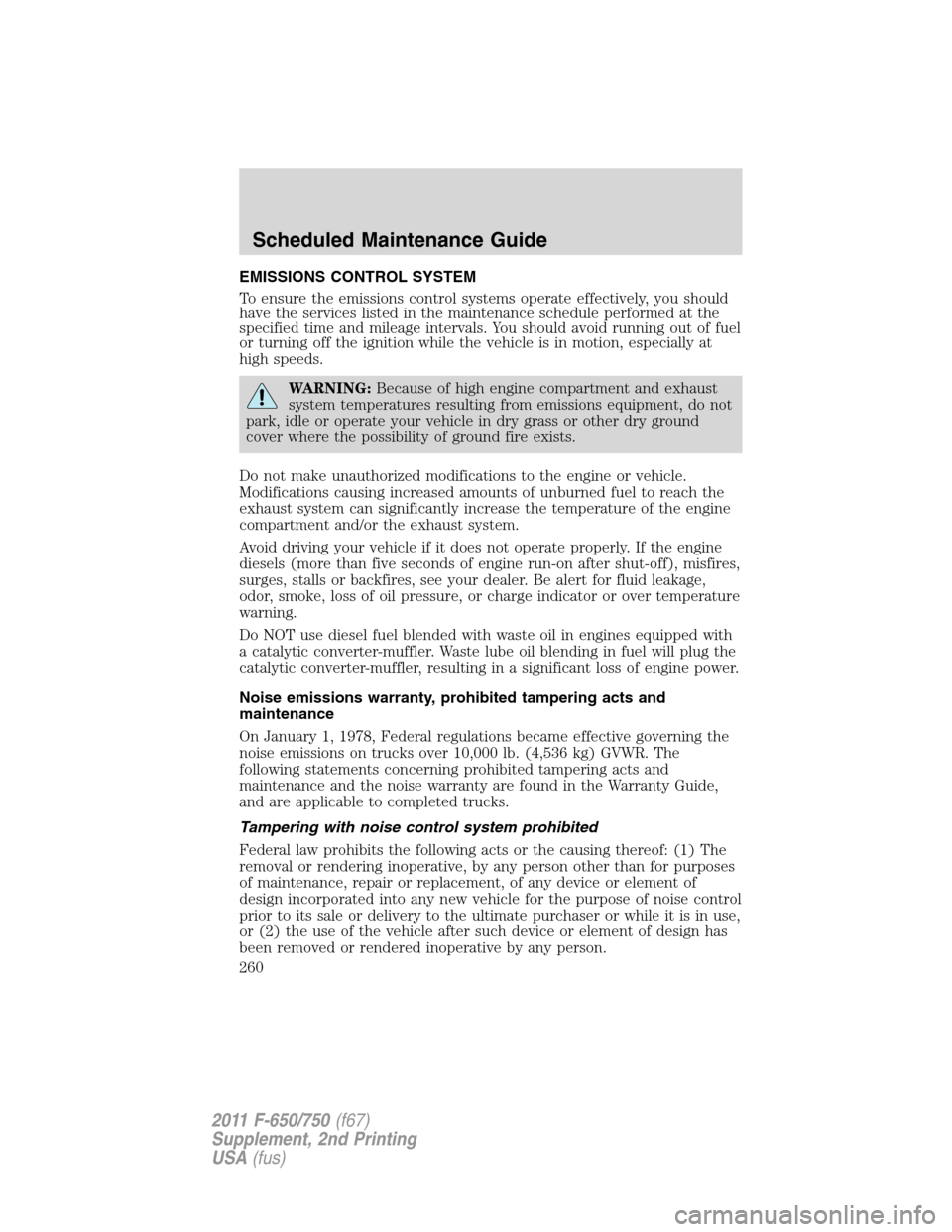 FORD F650 2011 12.G Owners Manual EMISSIONS CONTROL SYSTEM
To ensure the emissions control systems operate effectively, you should
have the services listed in the maintenance schedule performed at the
specified time and mileage interv