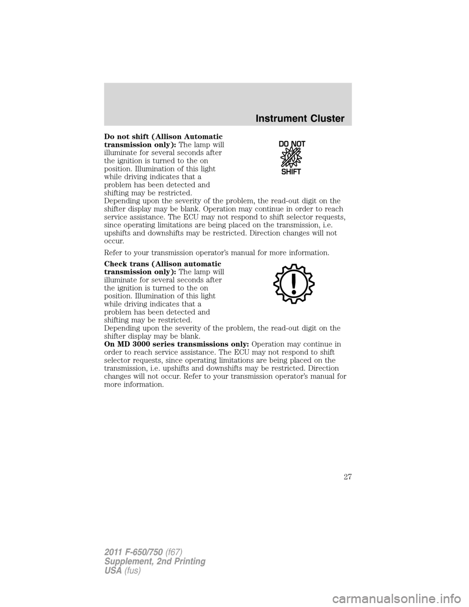 FORD F650 2011 12.G Owners Manual Do not shift (Allison Automatic
transmission only):The lamp will
illuminate for several seconds after
the ignition is turned to the on
position. Illumination of this light
while driving indicates that