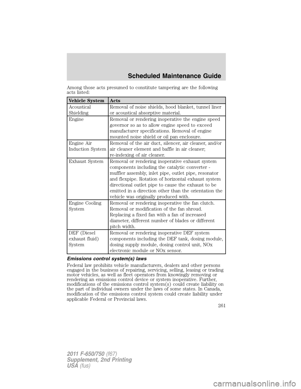 FORD F650 2011 12.G Owners Manual Among those acts presumed to constitute tampering are the following
acts listed:
Vehicle System Acts
Acoustical
ShieldingRemoval of noise shields, hood blanket, tunnel liner
or acoustical absorptive m