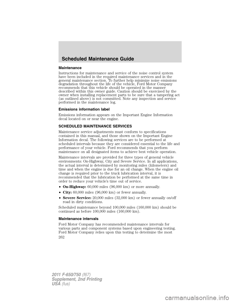 FORD F650 2011 12.G User Guide Maintenance
Instructions for maintenance and service of the noise control system
have been included in the required maintenance services and in the
general maintenance section. To further help minimiz