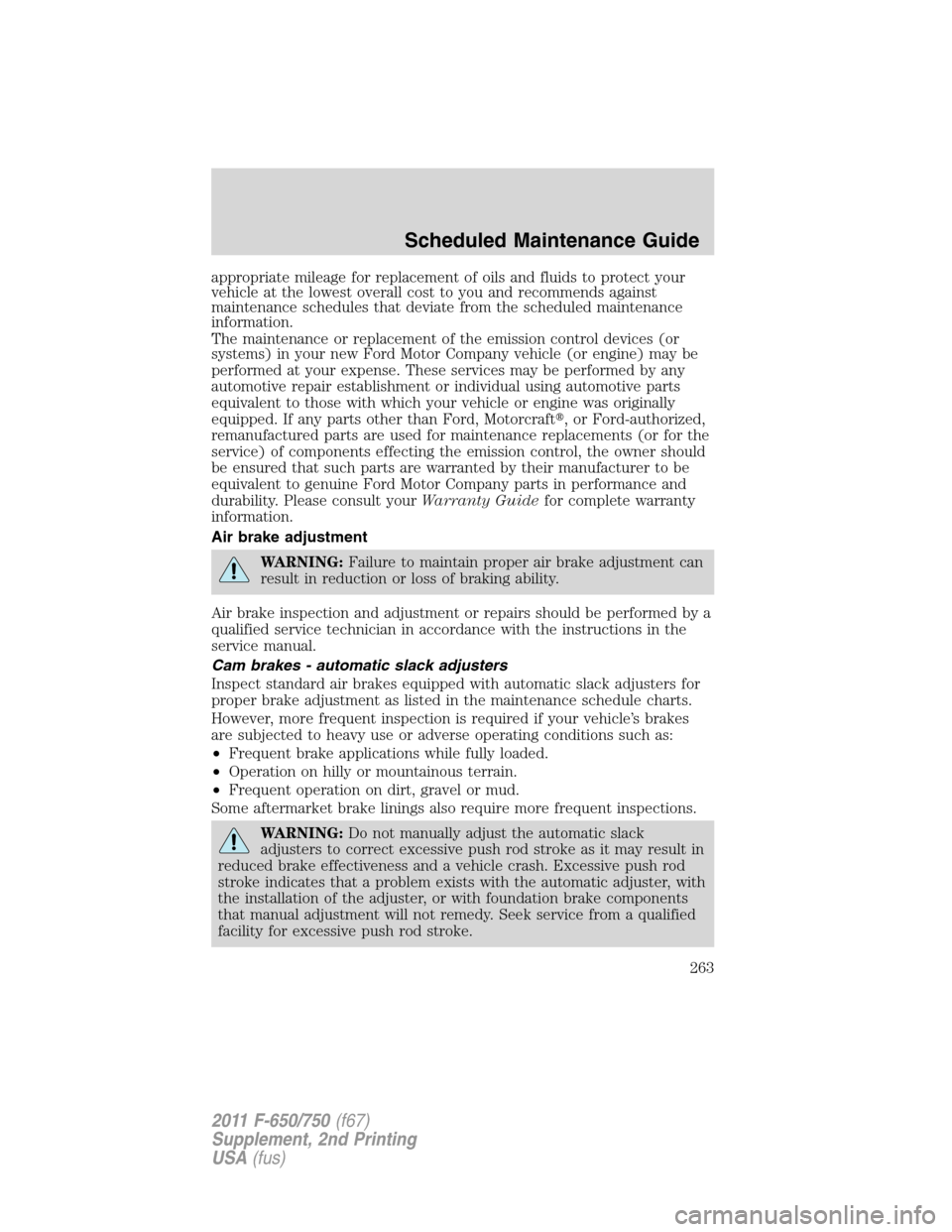 FORD F650 2011 12.G Owners Manual appropriate mileage for replacement of oils and fluids to protect your
vehicle at the lowest overall cost to you and recommends against
maintenance schedules that deviate from the scheduled maintenanc