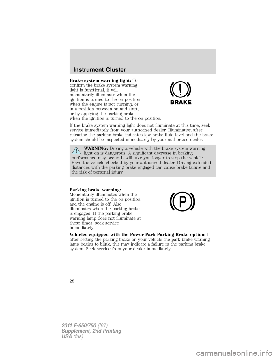 FORD F750 2011 12.G Owners Manual Brake system warning light:To
confirm the brake system warning
light is functional, it will
momentarily illuminate when the
ignition is turned to the on position
when the engine is not running, or
in 