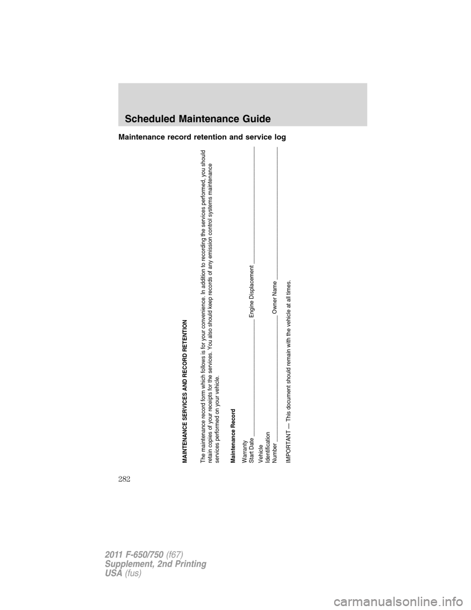 FORD F750 2011 12.G Owners Manual Maintenance record retention and service log
MAINTENANCE SERVICES AND RECORD RETENTION
The maintenance record form which follows is for your convenience. In addition to recording the services performe FORD F750 2011 12.G Owners Manual Maintenance record retention and service log
MAINTENANCE SERVICES AND RECORD RETENTION
The maintenance record form which follows is for your convenience. In addition to recording the services performe