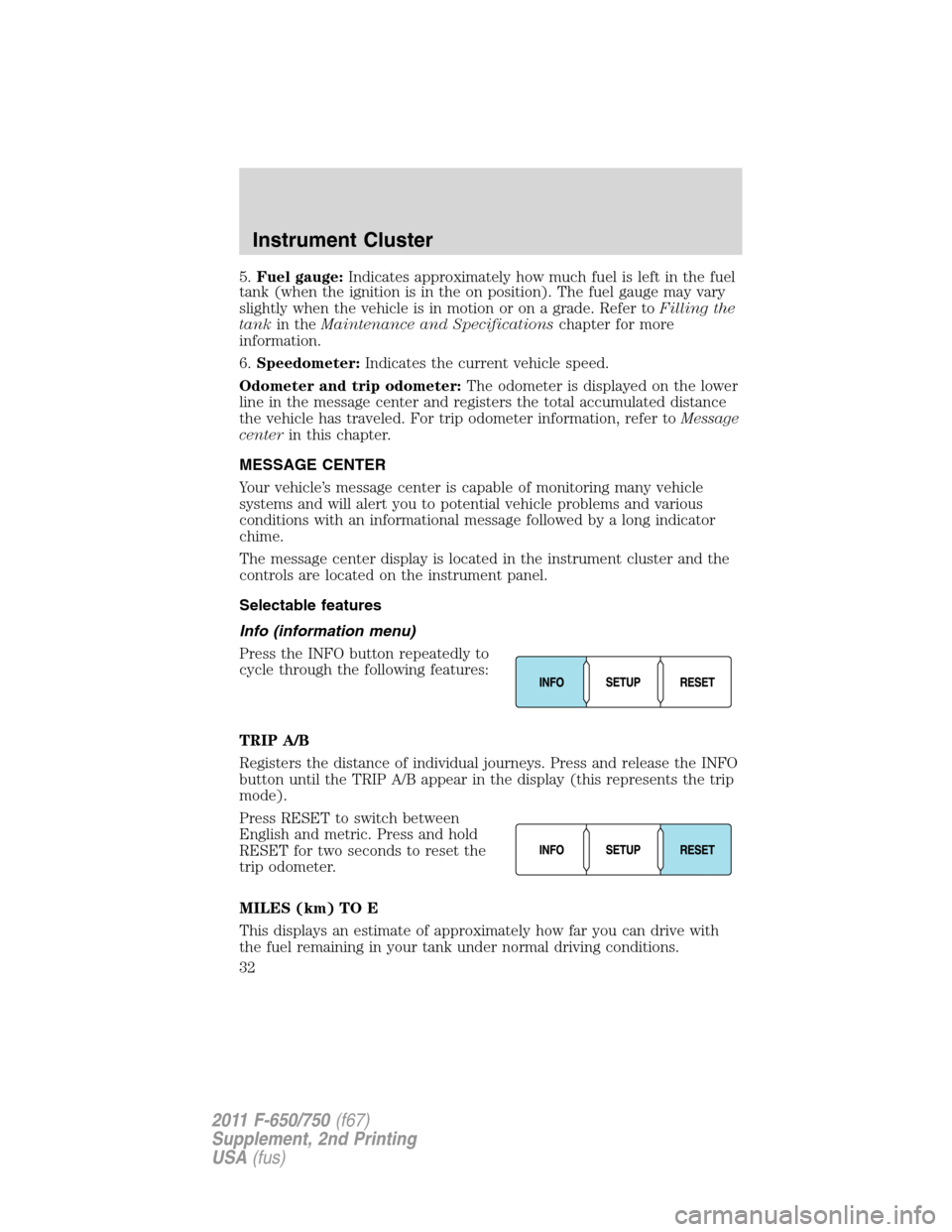 FORD F750 2011 12.G Owners Guide 5.Fuel gauge:Indicates approximately how much fuel is left in the fuel
tank (when the ignition is in the on position). The fuel gauge may vary
slightly when the vehicle is in motion or on a grade. Ref FORD F750 2011 12.G Owners Guide 5.Fuel gauge:Indicates approximately how much fuel is left in the fuel
tank (when the ignition is in the on position). The fuel gauge may vary
slightly when the vehicle is in motion or on a grade. Ref