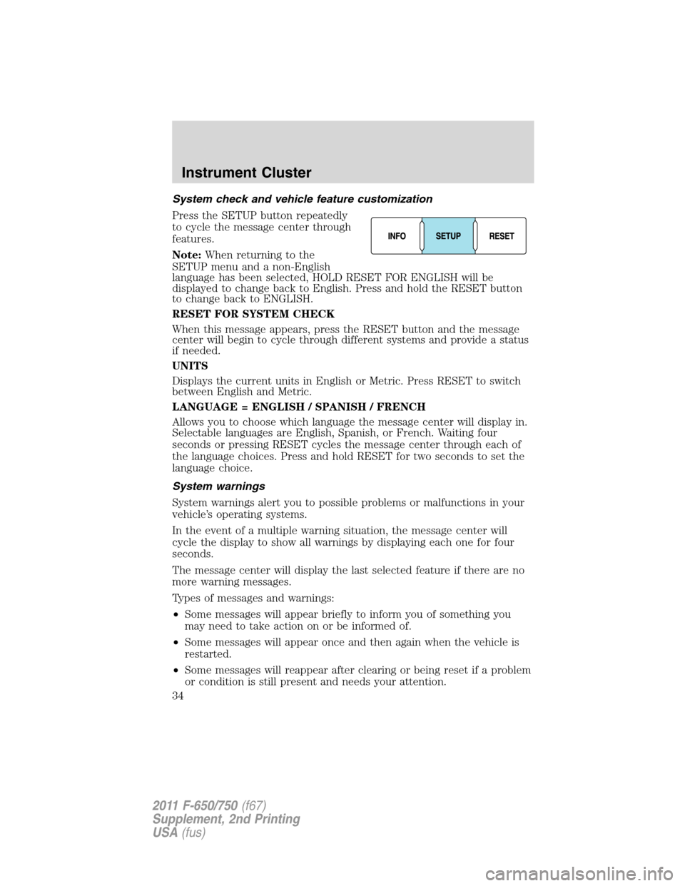 FORD F750 2011 12.G Owners Guide System check and vehicle feature customization
Press the SETUP button repeatedly
to cycle the message center through
features.
Note:When returning to the
SETUP menu and a non-English
language has been FORD F750 2011 12.G Owners Guide System check and vehicle feature customization
Press the SETUP button repeatedly
to cycle the message center through
features.
Note:When returning to the
SETUP menu and a non-English
language has been