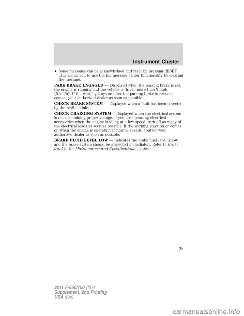 FORD F750 2011 12.G Owners Manual •Some messages can be acknowledged and reset by pressing RESET.
This allows you to use the full message center functionality by clearing
the message.
PARK BRAKE ENGAGED— Displayed when the parking