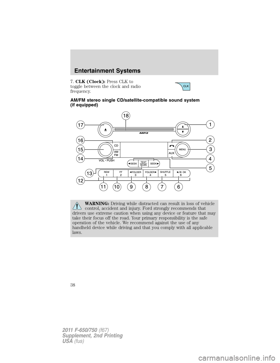 FORD F750 2011 12.G Owners Guide 7.CLK (Clock):Press CLK to
toggle between the clock and radio
frequency.
AM/FM stereo single CD/satellite-compatible sound system
(if equipped)
WARNING:Driving while distracted can result in loss of v FORD F750 2011 12.G Owners Guide 7.CLK (Clock):Press CLK to
toggle between the clock and radio
frequency.
AM/FM stereo single CD/satellite-compatible sound system
(if equipped)
WARNING:Driving while distracted can result in loss of v