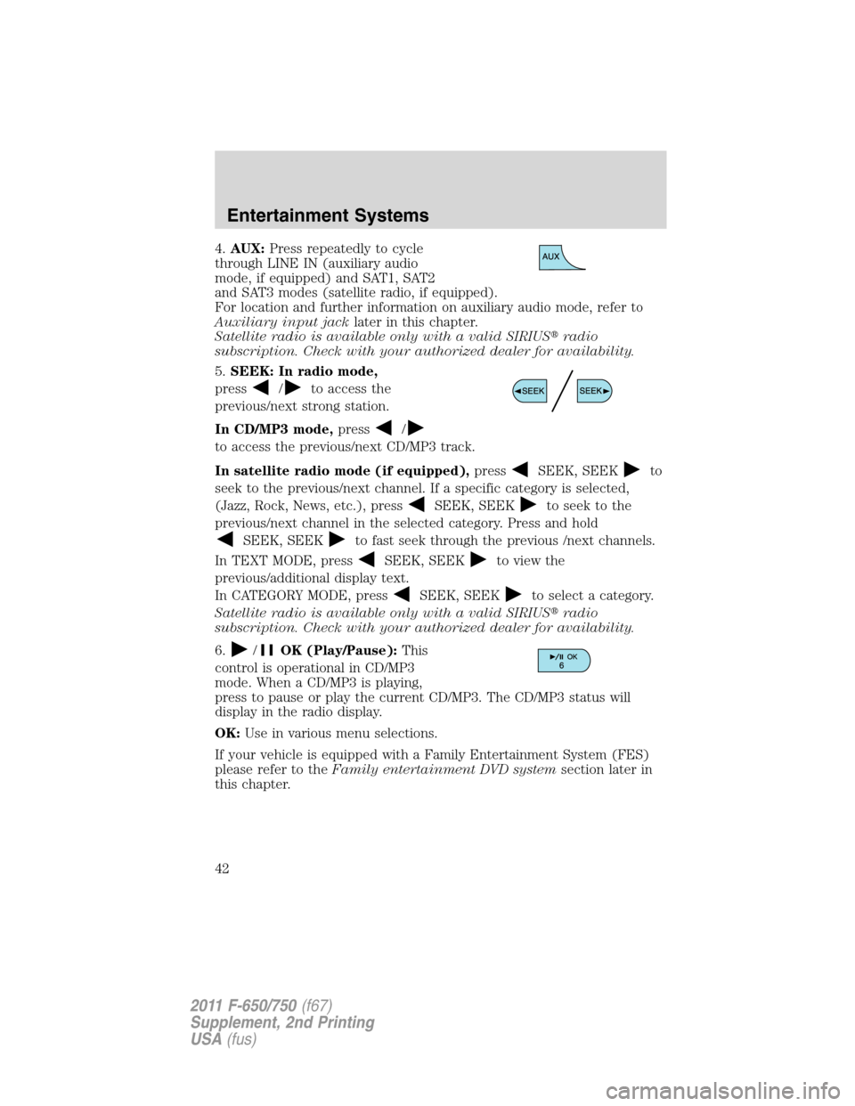 FORD F750 2011 12.G Service Manual 4.AUX:Press repeatedly to cycle
through LINE IN (auxiliary audio
mode, if equipped) and SAT1, SAT2
and SAT3 modes (satellite radio, if equipped).
For location and further information on auxiliary audi FORD F750 2011 12.G Service Manual 4.AUX:Press repeatedly to cycle
through LINE IN (auxiliary audio
mode, if equipped) and SAT1, SAT2
and SAT3 modes (satellite radio, if equipped).
For location and further information on auxiliary audi