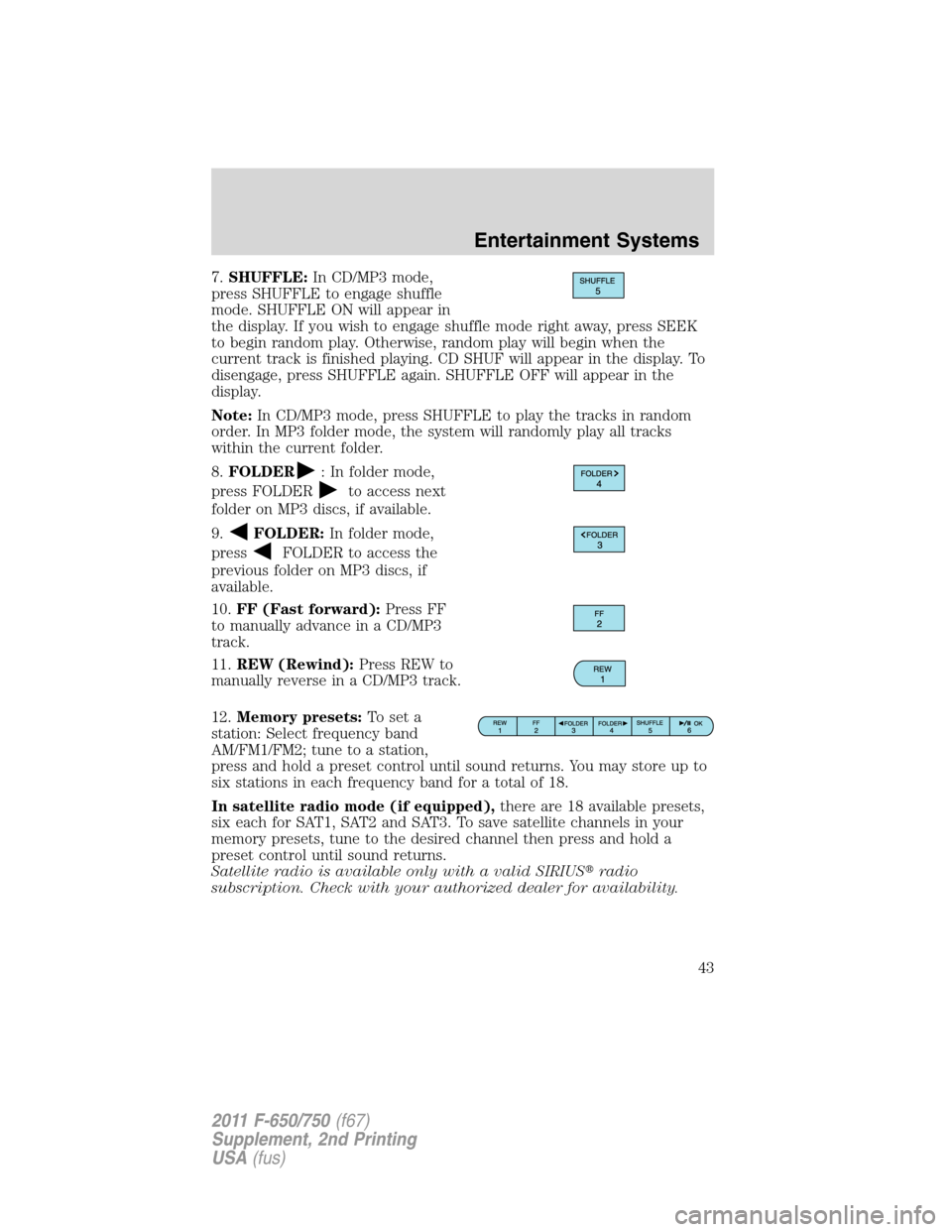 FORD F750 2011 12.G Service Manual 7.SHUFFLE:In CD/MP3 mode,
press SHUFFLE to engage shuffle
mode. SHUFFLE ON will appear in
the display. If you wish to engage shuffle mode right away, press SEEK
to begin random play. Otherwise, random FORD F750 2011 12.G Service Manual 7.SHUFFLE:In CD/MP3 mode,
press SHUFFLE to engage shuffle
mode. SHUFFLE ON will appear in
the display. If you wish to engage shuffle mode right away, press SEEK
to begin random play. Otherwise, random