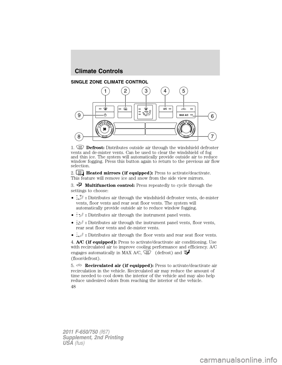 FORD F750 2011 12.G Service Manual SINGLE ZONE CLIMATE CONTROL
1.
Defrost:Distributes outside air through the windshield defroster
vents and de-mister vents. Can be used to clear the windshield of fog
and thin ice. The system will auto