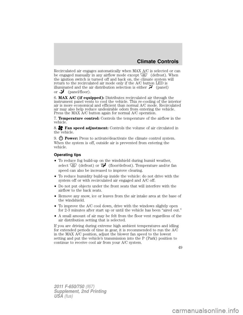 FORD F650 2011 12.G Owners Manual Recirculated air engages automatically when MAX A/C is selected or can
be engaged manually in any airflow mode except
(defrost). When
the ignition switch is turned off and back on, the climate system 