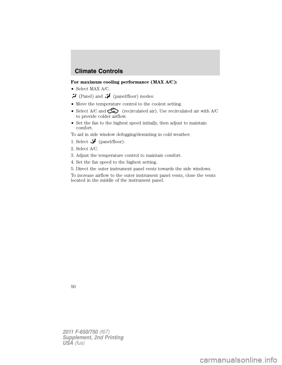 FORD F750 2011 12.G Service Manual For maximum cooling performance (MAX A/C):
•Select MAX A/C.
(Panel) and(panel/floor) modes:
•Move the temperature control to the coolest setting.
•Select A/C and
(recirculated air). Use recircul