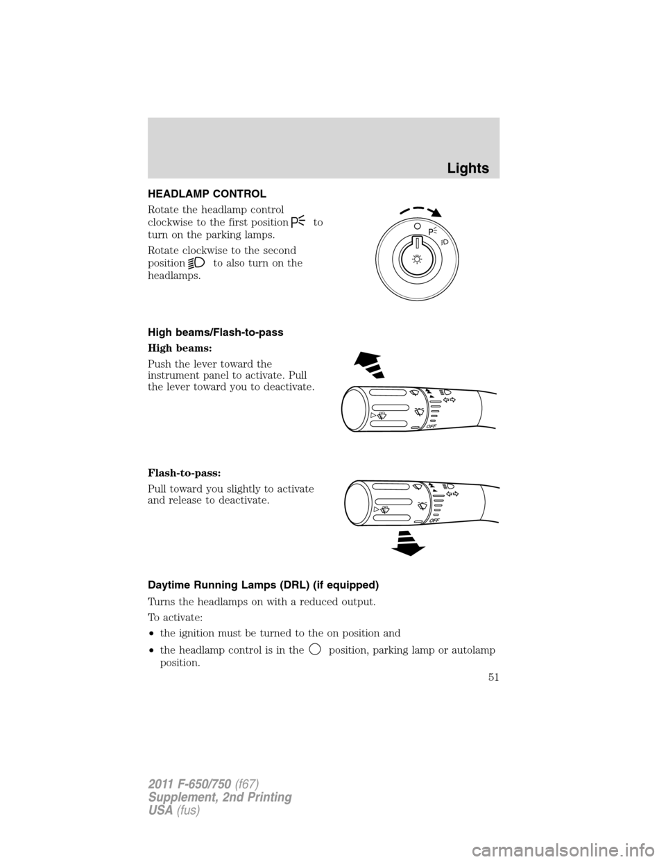 FORD F750 2011 12.G Workshop Manual HEADLAMP CONTROL
Rotate the headlamp control
clockwise to the first position
to
turn on the parking lamps.
Rotate clockwise to the second
position
to also turn on the
headlamps.
High beams/Flash-to-pa FORD F750 2011 12.G Workshop Manual HEADLAMP CONTROL
Rotate the headlamp control
clockwise to the first position
to
turn on the parking lamps.
Rotate clockwise to the second
position
to also turn on the
headlamps.
High beams/Flash-to-pa