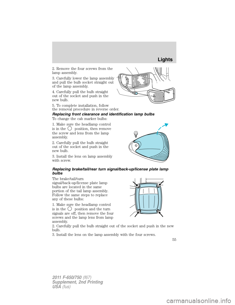FORD F750 2011 12.G Workshop Manual 2. Remove the four screws from the
lamp assembly.
3. Carefully lower the lamp assembly
and pull the bulb socket straight out
of the lamp assembly.
4. Carefully pull the bulb straight
out of the socket FORD F750 2011 12.G Workshop Manual 2. Remove the four screws from the
lamp assembly.
3. Carefully lower the lamp assembly
and pull the bulb socket straight out
of the lamp assembly.
4. Carefully pull the bulb straight
out of the socket