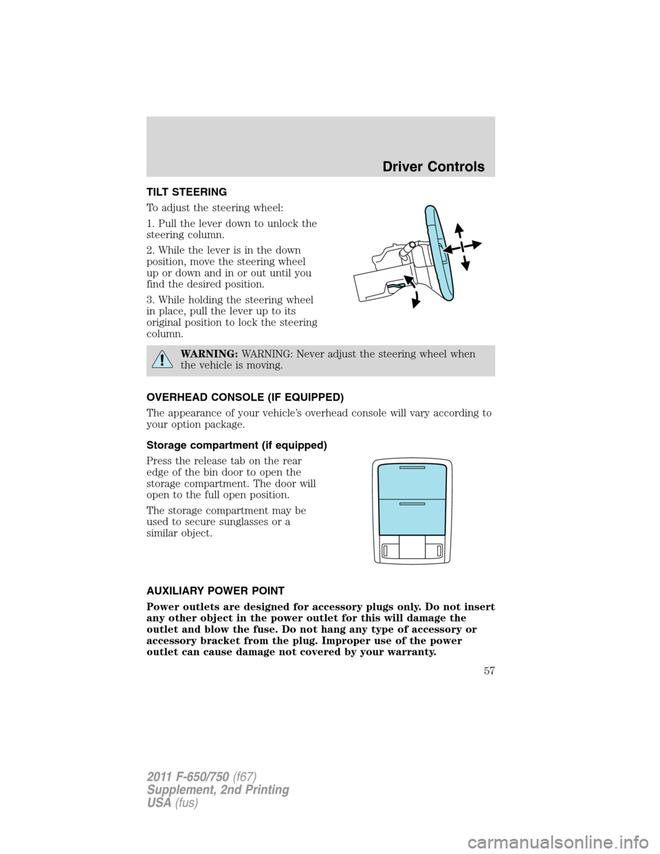 FORD F750 2011 12.G Workshop Manual TILT STEERING
To adjust the steering wheel:
1. Pull the lever down to unlock the
steering column.
2. While the lever is in the down
position, move the steering wheel
up or down and in or out until you FORD F750 2011 12.G Workshop Manual TILT STEERING
To adjust the steering wheel:
1. Pull the lever down to unlock the
steering column.
2. While the lever is in the down
position, move the steering wheel
up or down and in or out until you