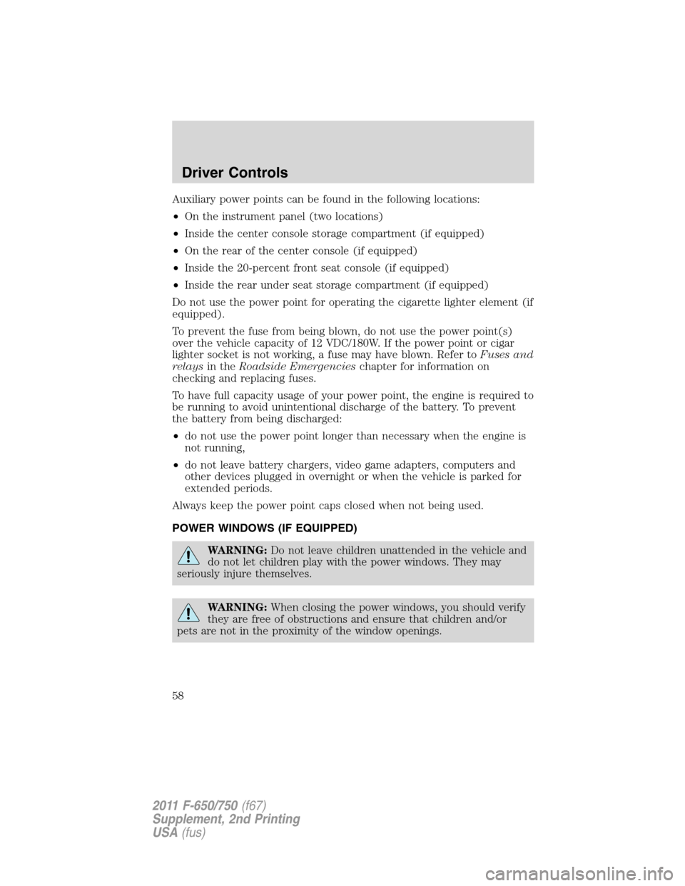 FORD F650 2011 12.G Owners Manual Auxiliary power points can be found in the following locations:
•On the instrument panel (two locations)
•Inside the center console storage compartment (if equipped)
•On the rear of the center c