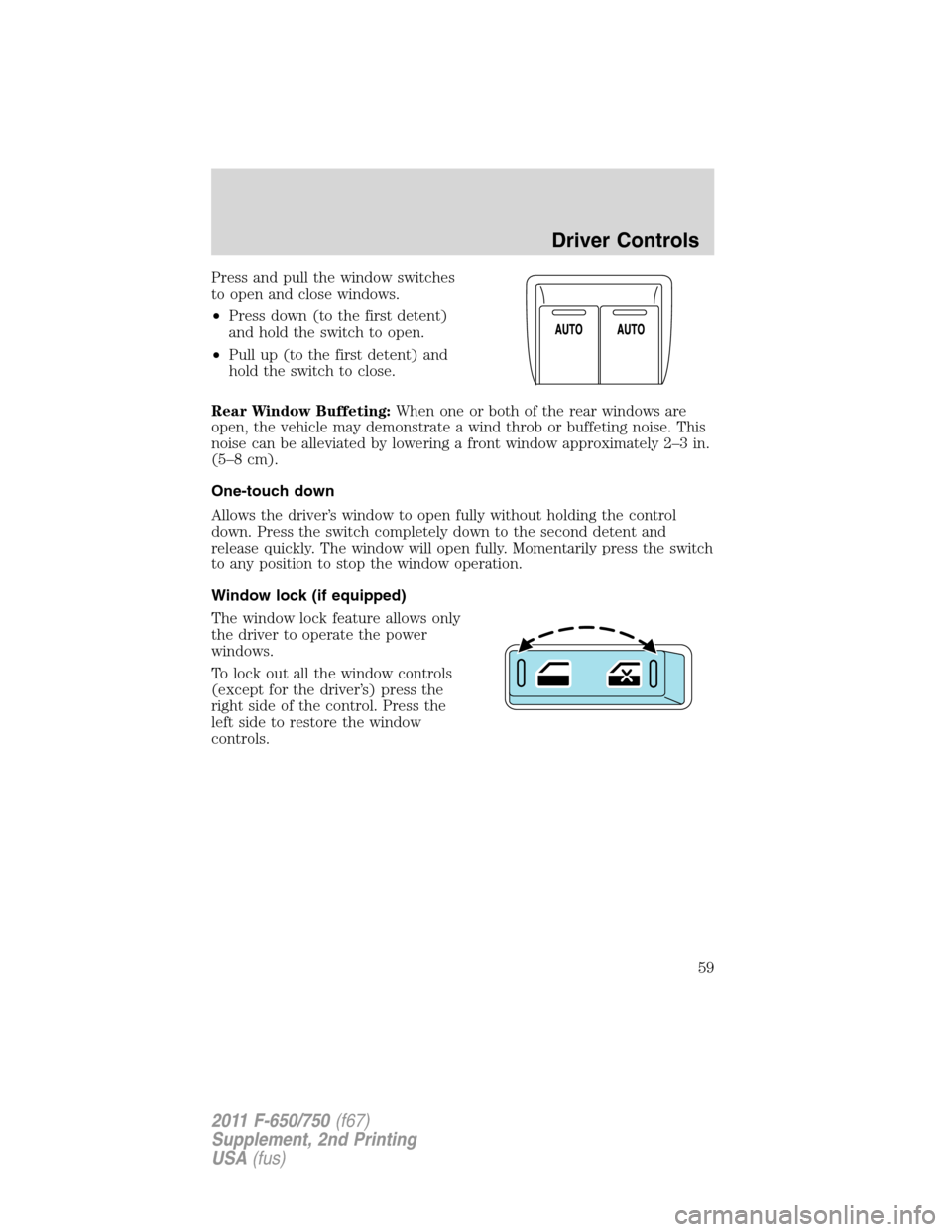 FORD F750 2011 12.G Workshop Manual Press and pull the window switches
to open and close windows.
•Press down (to the first detent)
and hold the switch to open.
•Pull up (to the first detent) and
hold the switch to close.
Rear Windo FORD F750 2011 12.G Workshop Manual Press and pull the window switches
to open and close windows.
•Press down (to the first detent)
and hold the switch to open.
•Pull up (to the first detent) and
hold the switch to close.
Rear Windo
