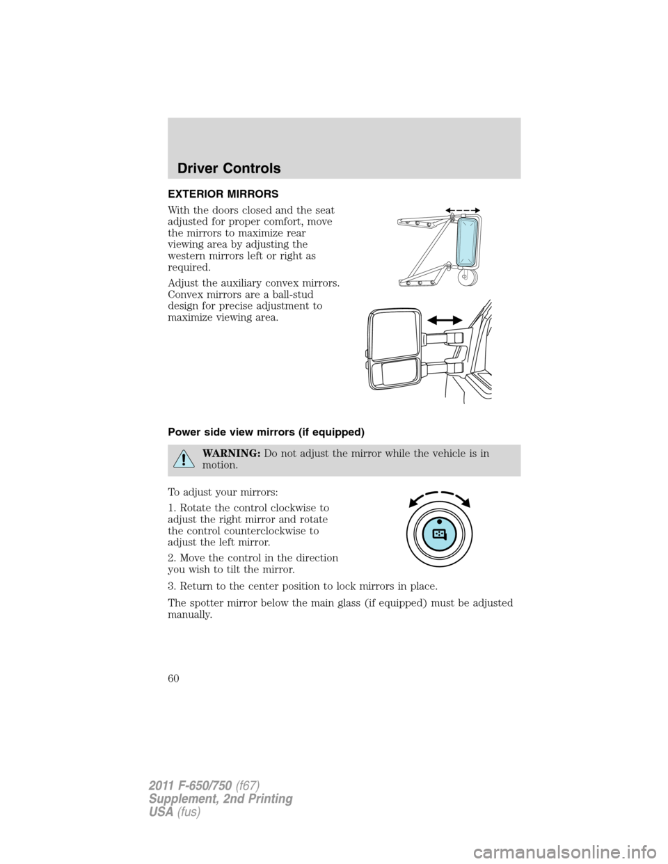 FORD F650 2011 12.G Owners Manual EXTERIOR MIRRORS
With the doors closed and the seat
adjusted for proper comfort, move
the mirrors to maximize rear
viewing area by adjusting the
western mirrors left or right as
required.
Adjust the a
