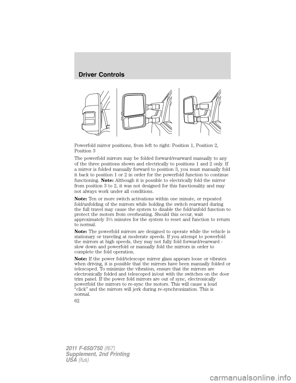 FORD F650 2011 12.G Owners Manual Powerfold mirror positions, from left to right: Position 1, Position 2,
Position 3
The powerfold mirrors may be folded forward/rearward manually to any
of the three positions shown and electrically to