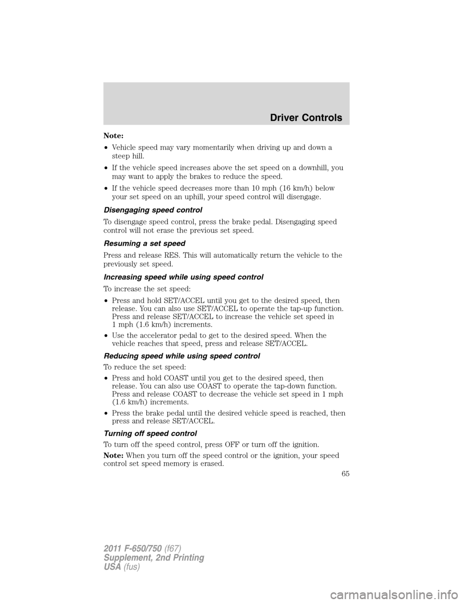 FORD F750 2011 12.G Repair Manual Note:
•Vehicle speed may vary momentarily when driving up and down a
steep hill.
•If the vehicle speed increases above the set speed on a downhill, you
may want to apply the brakes to reduce the s FORD F750 2011 12.G Repair Manual Note:
•Vehicle speed may vary momentarily when driving up and down a
steep hill.
•If the vehicle speed increases above the set speed on a downhill, you
may want to apply the brakes to reduce the s