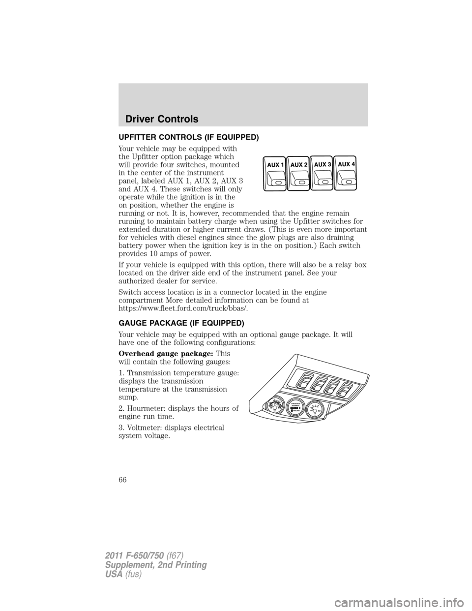 FORD F650 2011 12.G Owners Manual UPFITTER CONTROLS (IF EQUIPPED)
Your vehicle may be equipped with
the Upfitter option package which
will provide four switches, mounted
in the center of the instrument
panel, labeled AUX 1, AUX 2, AUX