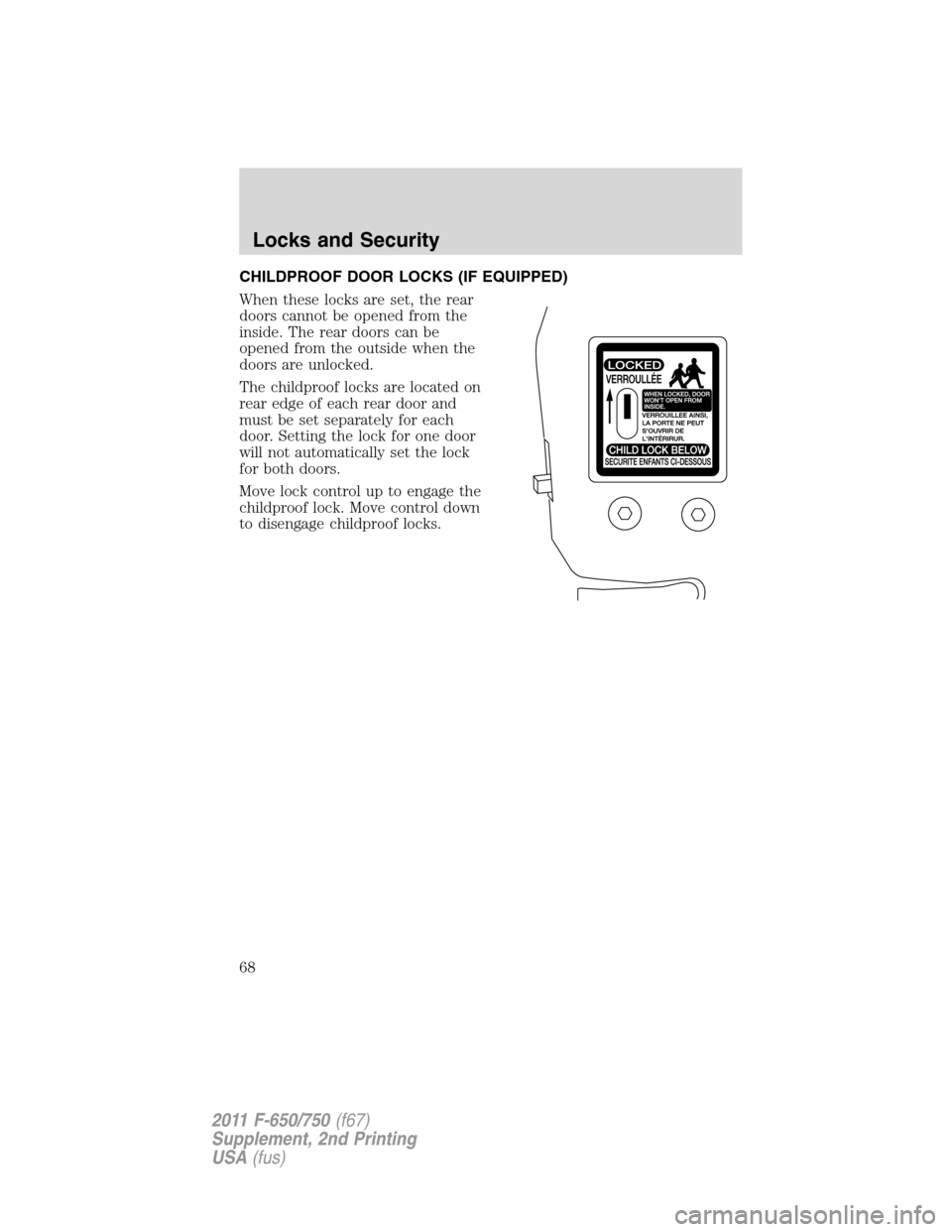 FORD F750 2011 12.G Repair Manual CHILDPROOF DOOR LOCKS (IF EQUIPPED)
When these locks are set, the rear
doors cannot be opened from the
inside. The rear doors can be
opened from the outside when the
doors are unlocked.
The childproof FORD F750 2011 12.G Repair Manual CHILDPROOF DOOR LOCKS (IF EQUIPPED)
When these locks are set, the rear
doors cannot be opened from the
inside. The rear doors can be
opened from the outside when the
doors are unlocked.
The childproof