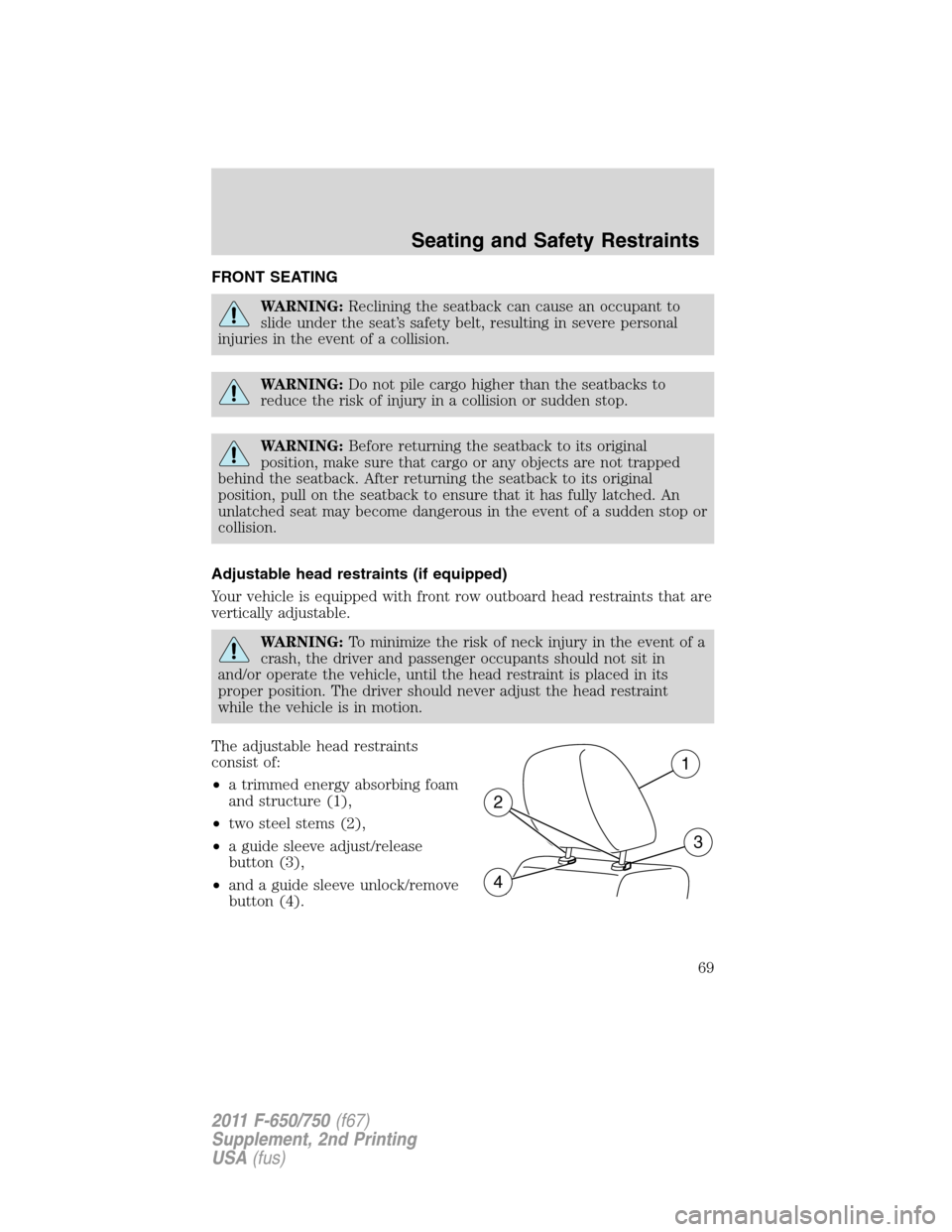 FORD F750 2011 12.G Repair Manual FRONT SEATING
WARNING:Reclining the seatback can cause an occupant to
slide under the seat’s safety belt, resulting in severe personal
injuries in the event of a collision.
WARNING:Do not pile cargo FORD F750 2011 12.G Repair Manual FRONT SEATING
WARNING:Reclining the seatback can cause an occupant to
slide under the seat’s safety belt, resulting in severe personal
injuries in the event of a collision.
WARNING:Do not pile cargo