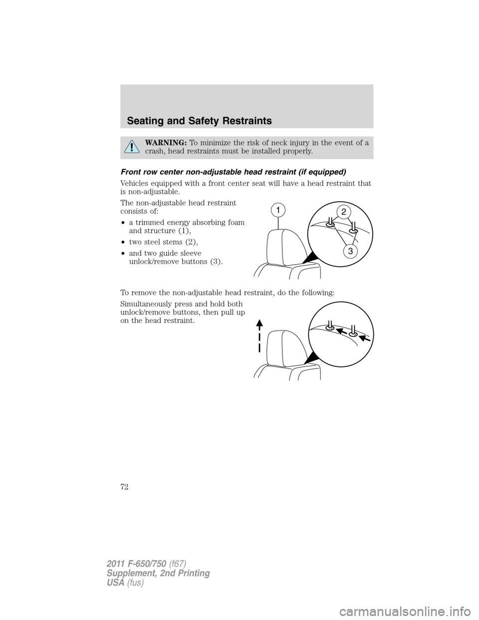 FORD F750 2011 12.G Manual PDF WARNING:To minimize the risk of neck injury in the event of a
crash, head restraints must be installed properly.
Front row center non-adjustable head restraint (if equipped)
Vehicles equipped with a f FORD F750 2011 12.G Manual PDF WARNING:To minimize the risk of neck injury in the event of a
crash, head restraints must be installed properly.
Front row center non-adjustable head restraint (if equipped)
Vehicles equipped with a f