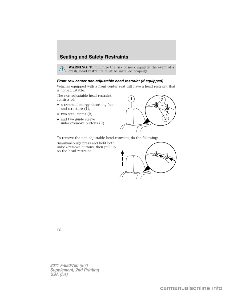FORD F750 2011 12.G Owners Manual WARNING:To minimize the risk of neck injury in the event of a
crash, head restraints must be installed properly.
Front row center non-adjustable head restraint (if equipped)
Vehicles equipped with a f