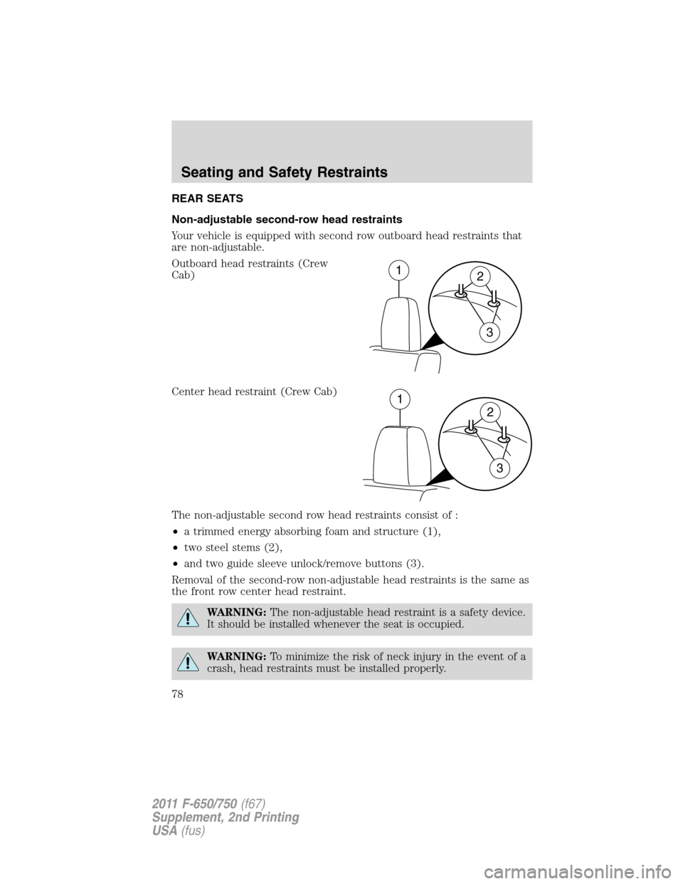 FORD F750 2011 12.G Owners Manual REAR SEATS
Non-adjustable second-row head restraints
Your vehicle is equipped with second row outboard head restraints that
are non-adjustable.
Outboard head restraints (Crew
Cab)
Center head restrain