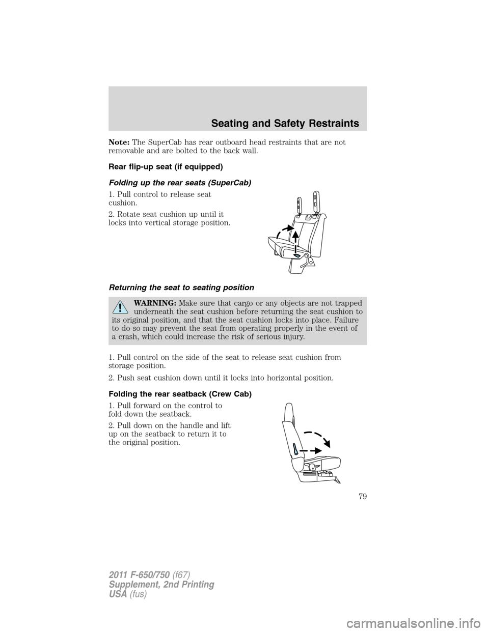 FORD F750 2011 12.G Manual PDF Note:The SuperCab has rear outboard head restraints that are not
removable and are bolted to the back wall.
Rear flip-up seat (if equipped)
Folding up the rear seats (SuperCab)
1. Pull control to rele FORD F750 2011 12.G Manual PDF Note:The SuperCab has rear outboard head restraints that are not
removable and are bolted to the back wall.
Rear flip-up seat (if equipped)
Folding up the rear seats (SuperCab)
1. Pull control to rele