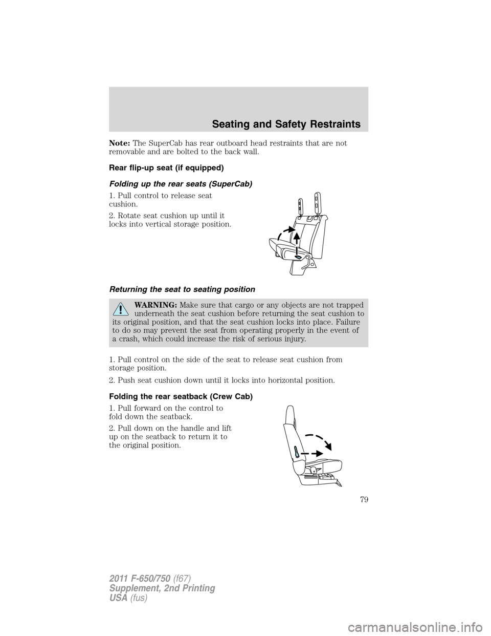 FORD F750 2011 12.G Owners Manual Note:The SuperCab has rear outboard head restraints that are not
removable and are bolted to the back wall.
Rear flip-up seat (if equipped)
Folding up the rear seats (SuperCab)
1. Pull control to rele