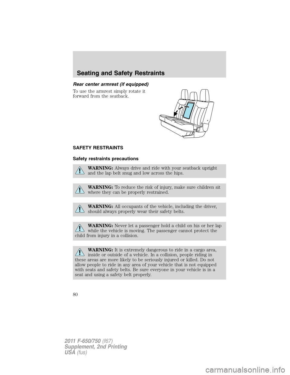 FORD F750 2011 12.G Manual PDF Rear center armrest (if equipped)
To use the armrest simply rotate it
forward from the seatback.
SAFETY RESTRAINTS
Safety restraints precautions
WARNING:Always drive and ride with your seatback uprigh FORD F750 2011 12.G Manual PDF Rear center armrest (if equipped)
To use the armrest simply rotate it
forward from the seatback.
SAFETY RESTRAINTS
Safety restraints precautions
WARNING:Always drive and ride with your seatback uprigh