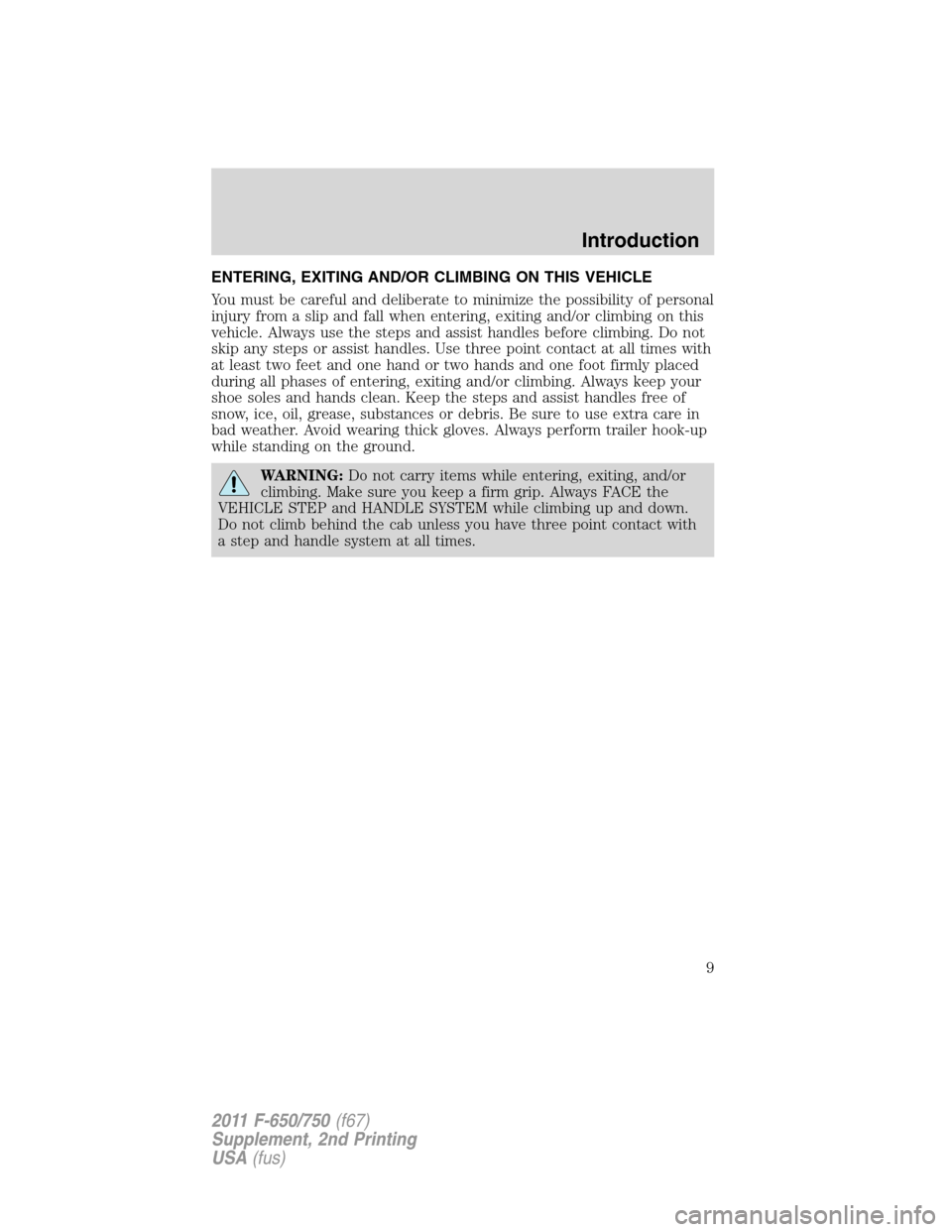 FORD F650 2011 12.G Owners Manual ENTERING, EXITING AND/OR CLIMBING ON THIS VEHICLE
You must be careful and deliberate to minimize the possibility of personal
injury from a slip and fall when entering, exiting and/or climbing on this
FORD F650 2011 12.G Owners Manual ENTERING, EXITING AND/OR CLIMBING ON THIS VEHICLE
You must be careful and deliberate to minimize the possibility of personal
injury from a slip and fall when entering, exiting and/or climbing on this