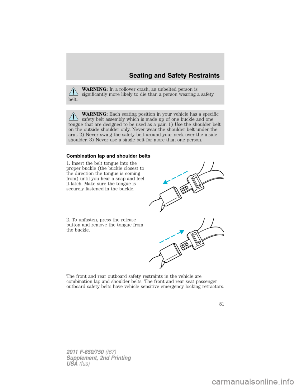 FORD F750 2011 12.G Manual Online WARNING:In a rollover crash, an unbelted person is
significantly more likely to die than a person wearing a safety
belt.
WARNING:Each seating position in your vehicle has a specific
safety belt assemb
