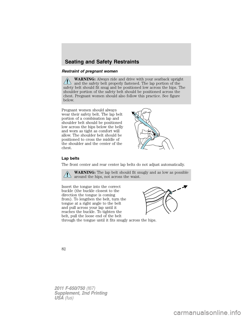 FORD F750 2011 12.G Manual Online Restraint of pregnant women
WARNING:Always ride and drive with your seatback upright
and the safety belt properly fastened. The lap portion of the
safety belt should fit snug and be positioned low acr