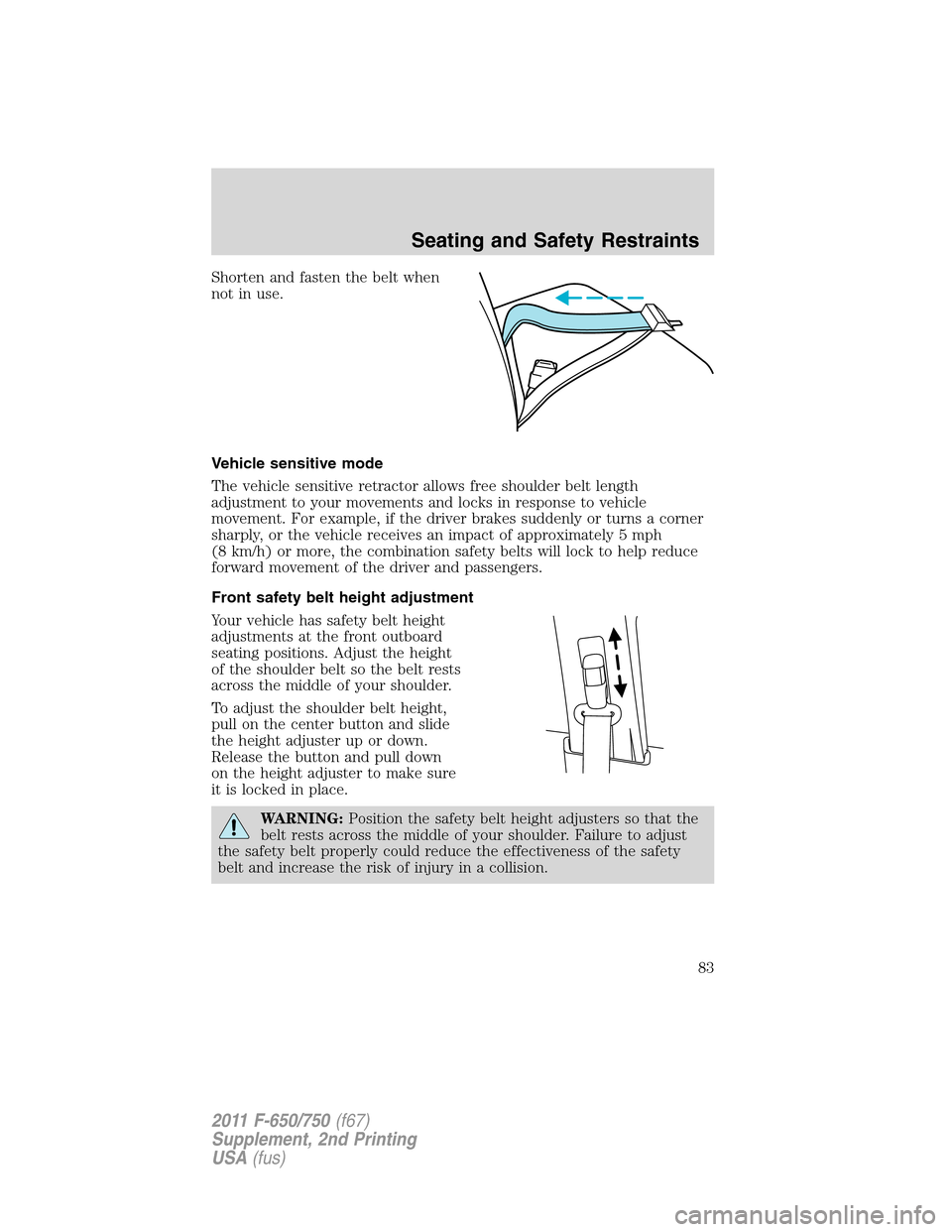 FORD F650 2011 12.G Owners Manual Shorten and fasten the belt when
not in use.
Vehicle sensitive mode
The vehicle sensitive retractor allows free shoulder belt length
adjustment to your movements and locks in response to vehicle
movem