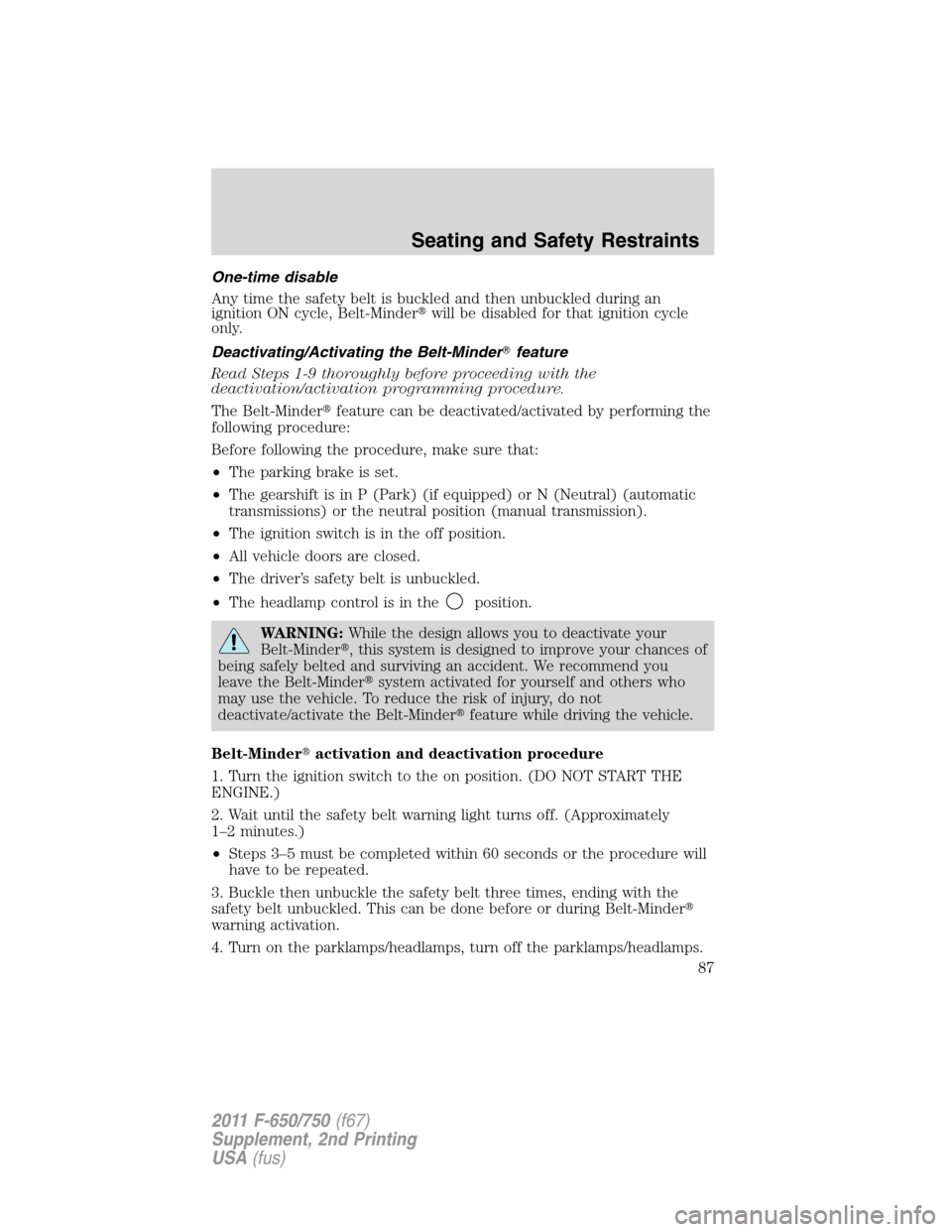 FORD F650 2011 12.G Owners Manual One-time disable
Any time the safety belt is buckled and then unbuckled during an
ignition ON cycle, Belt-Minderwill be disabled for that ignition cycle
only.
Deactivating/Activating the Belt-Minder