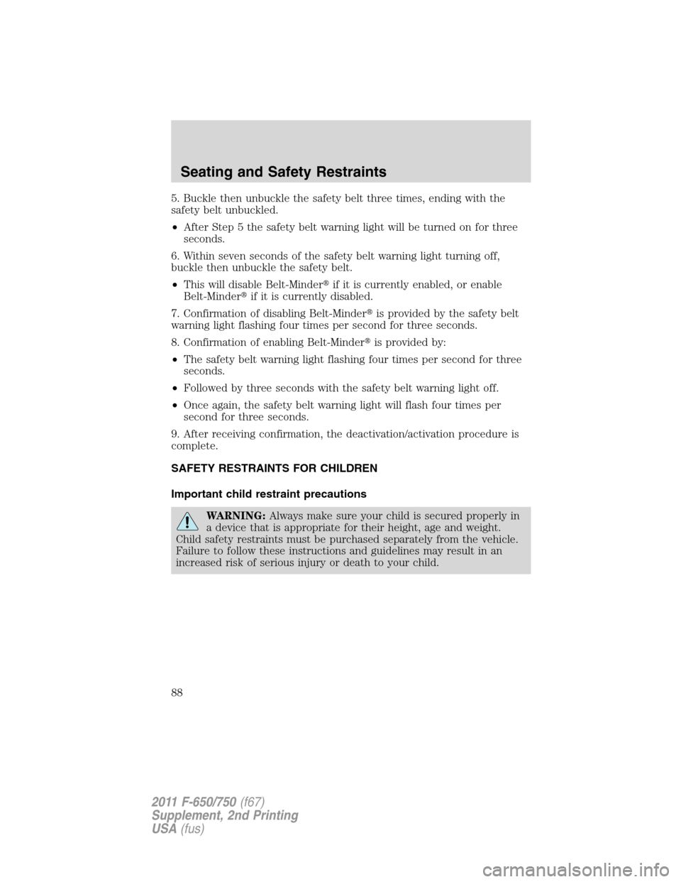 FORD F650 2011 12.G Owners Manual 5. Buckle then unbuckle the safety belt three times, ending with the
safety belt unbuckled.
•After Step 5 the safety belt warning light will be turned on for three
seconds.
6. Within seven seconds o