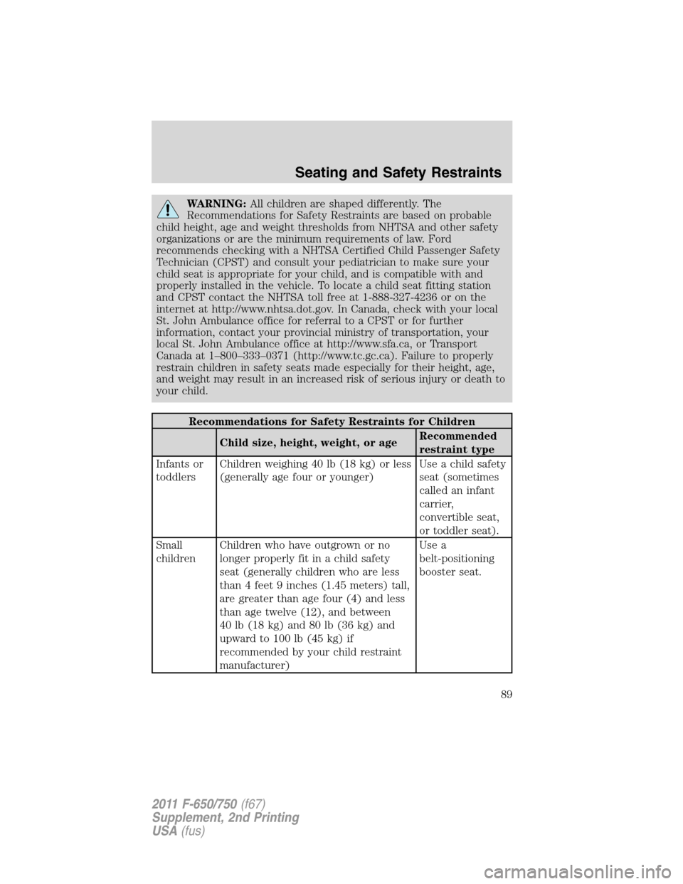 FORD F750 2011 12.G Manual Online WARNING:All children are shaped differently. The
Recommendations for Safety Restraints are based on probable
child height, age and weight thresholds from NHTSA and other safety
organizations or are th