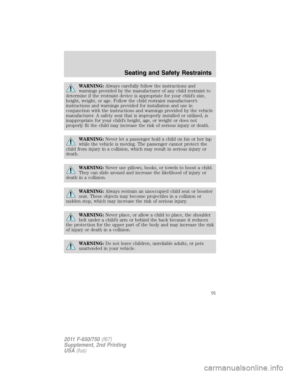 FORD F650 2011 12.G Owners Manual WARNING:Always carefully follow the instructions and
warnings provided by the manufacturer of any child restraint to
determine if the restraint device is appropriate for your child’s size,
height, w